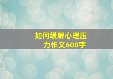 如何缓解心理压力作文600字