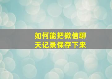 如何能把微信聊天记录保存下来