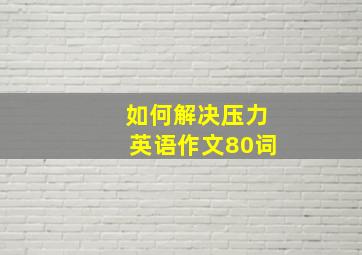 如何解决压力英语作文80词