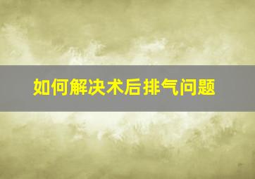 如何解决术后排气问题