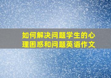 如何解决问题学生的心理困惑和问题英语作文