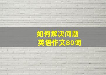 如何解决问题英语作文80词