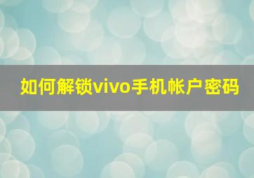 如何解锁vivo手机帐户密码