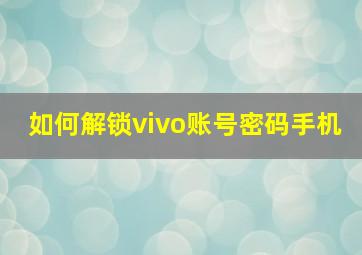 如何解锁vivo账号密码手机