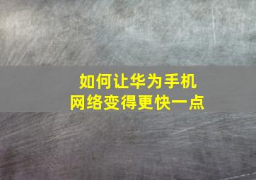 如何让华为手机网络变得更快一点