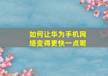 如何让华为手机网络变得更快一点呢