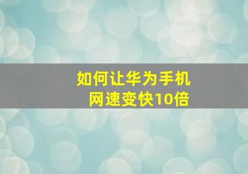 如何让华为手机网速变快10倍