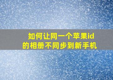 如何让同一个苹果id的相册不同步到新手机