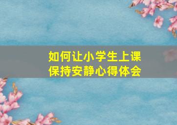 如何让小学生上课保持安静心得体会