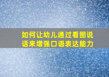 如何让幼儿通过看图说话来增强口语表达能力