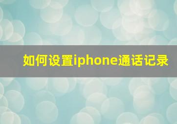 如何设置iphone通话记录