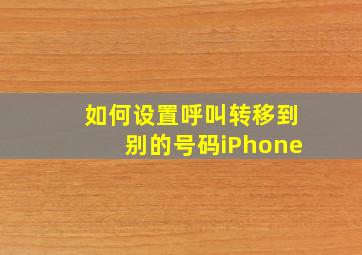 如何设置呼叫转移到别的号码iPhone