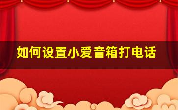 如何设置小爱音箱打电话