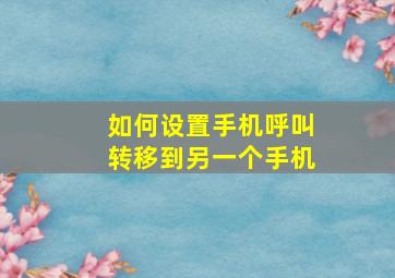 如何设置手机呼叫转移到另一个手机