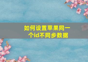 如何设置苹果同一个id不同步数据