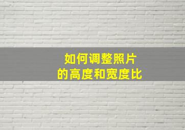 如何调整照片的高度和宽度比