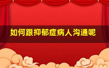 如何跟抑郁症病人沟通呢