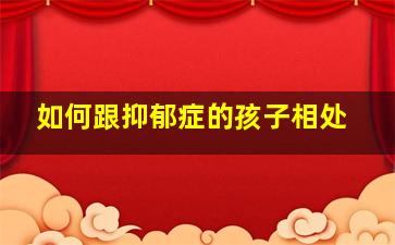 如何跟抑郁症的孩子相处