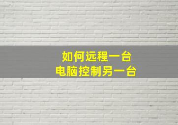 如何远程一台电脑控制另一台