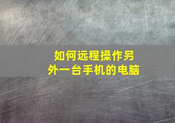 如何远程操作另外一台手机的电脑