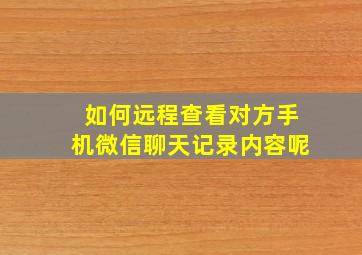 如何远程查看对方手机微信聊天记录内容呢