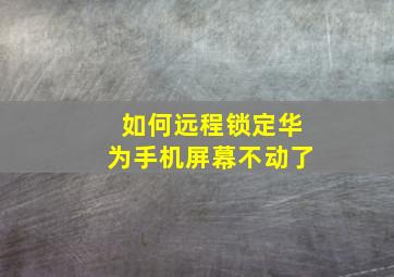 如何远程锁定华为手机屏幕不动了