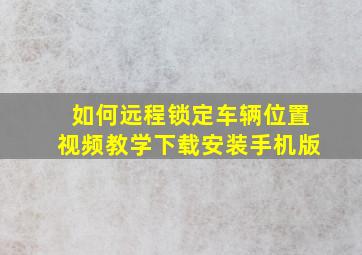 如何远程锁定车辆位置视频教学下载安装手机版