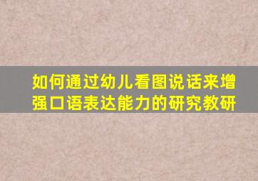 如何通过幼儿看图说话来增强口语表达能力的研究教研