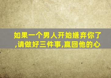 如果一个男人开始嫌弃你了,请做好三件事,赢回他的心