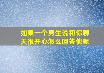 如果一个男生说和你聊天很开心怎么回答他呢