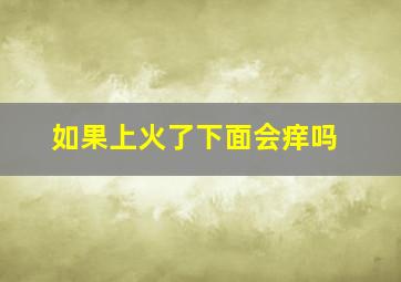 如果上火了下面会痒吗