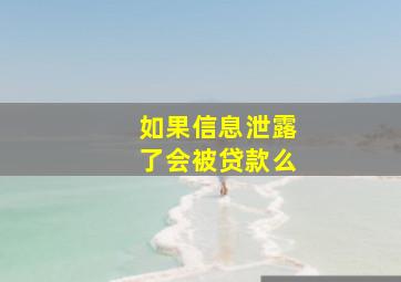 如果信息泄露了会被贷款么