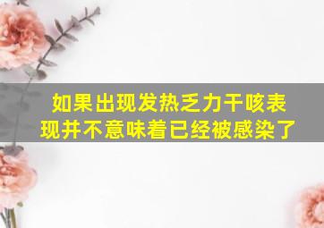 如果出现发热乏力干咳表现并不意味着已经被感染了