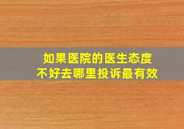 如果医院的医生态度不好去哪里投诉最有效