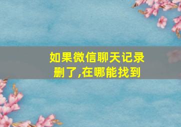 如果微信聊天记录删了,在哪能找到