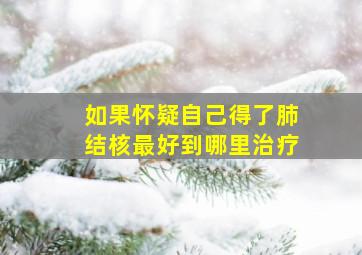 如果怀疑自己得了肺结核最好到哪里治疗