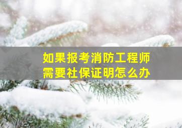 如果报考消防工程师需要社保证明怎么办