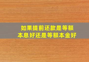 如果提前还款是等额本息好还是等额本金好