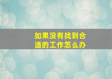 如果没有找到合适的工作怎么办