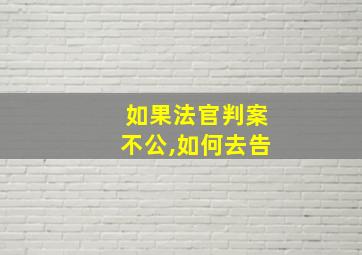 如果法官判案不公,如何去告