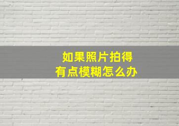 如果照片拍得有点模糊怎么办