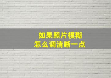 如果照片模糊怎么调清晰一点