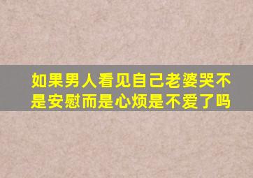 如果男人看见自己老婆哭不是安慰而是心烦是不爱了吗