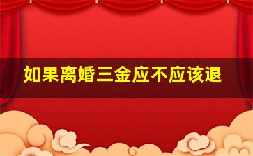 如果离婚三金应不应该退