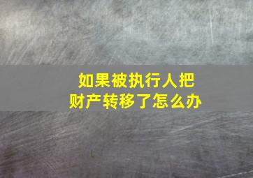 如果被执行人把财产转移了怎么办