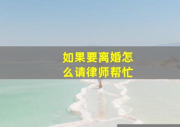 如果要离婚怎么请律师帮忙