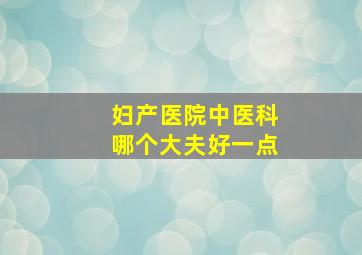 妇产医院中医科哪个大夫好一点