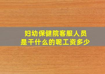 妇幼保健院客服人员是干什么的呢工资多少