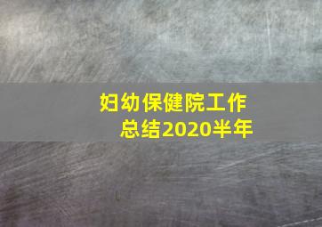 妇幼保健院工作总结2020半年