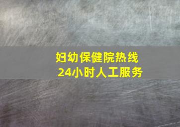 妇幼保健院热线24小时人工服务